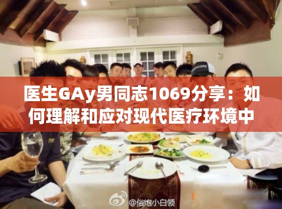 医生GAy男同志1069分享：如何理解和应对现代医疗环境中的性少数群体健康问题