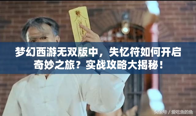 梦幻西游无双版中，失忆符如何开启奇妙之旅？实战攻略大揭秘！