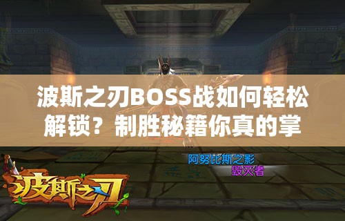 波斯之刃BOSS战如何轻松解锁？制胜秘籍你真的掌握了吗？