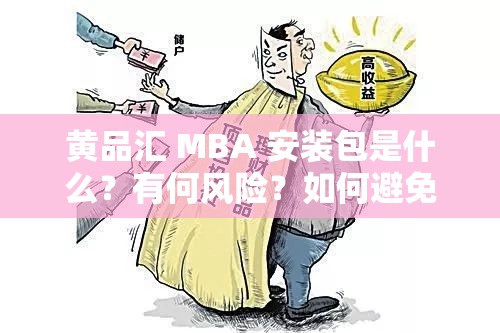 黄品汇 MBA 安装包是什么？有何风险？如何避免上当受骗？