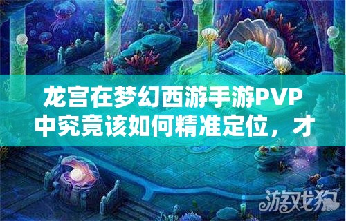 龙宫在梦幻西游手游PVP中究竟该如何精准定位，才能出奇制胜？