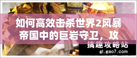 如何高效击杀世界2风暴帝国中的巨岩守卫，攻略详解揭秘？