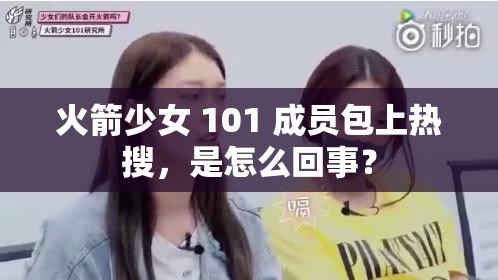 火箭少女 101 成员包上热搜，是怎么回事？