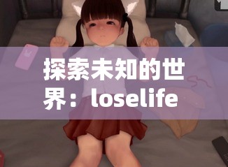 探索未知的世界：loselife 游戏全姿势解锁版