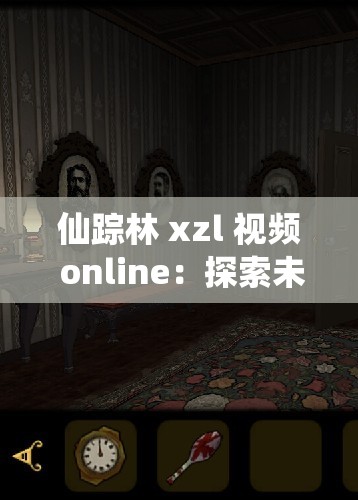 仙踪林 xzl 视频 online：探索未知的奇幻世界