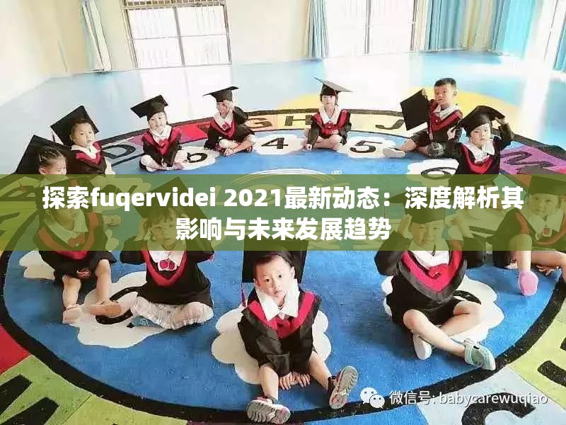 探索fuqervidei 2021最新动态：深度解析其影响与未来发展趋势