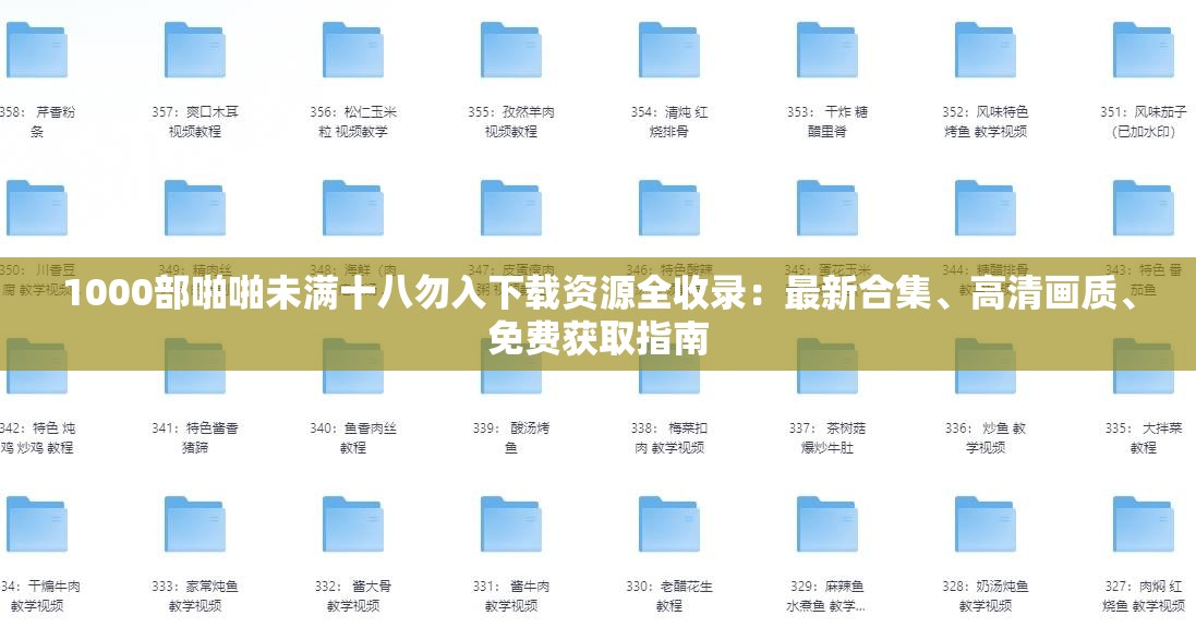 1000部啪啪未满十八勿入下载资源全收录：最新合集、高清画质、免费获取指南