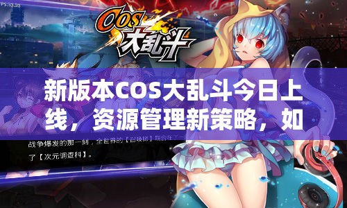 新版本COS大乱斗今日上线，资源管理新策略，如何再次点燃狂热？