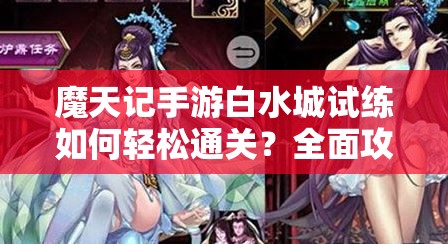 魔天记手游白水城试练如何轻松通关？全面攻略与打法解析揭秘！