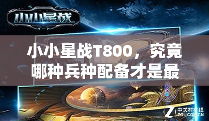 小小星战T800，究竟哪种兵种配备才是最佳推荐选择？