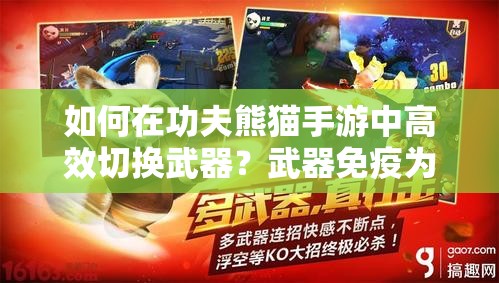 如何在功夫熊猫手游中高效切换武器？武器免疫为何要手动操作？