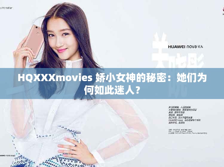 HQXXXmovies 娇小女神的秘密：她们为何如此迷人？