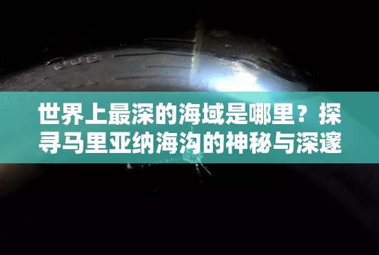 世界上最深的海域是哪里？探寻马里亚纳海沟的神秘与深邃