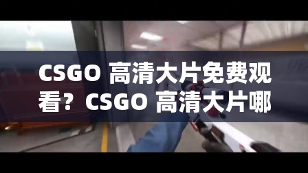 CSGO 高清大片免费观看？CSGO 高清大片哪里有？来这里一探究竟