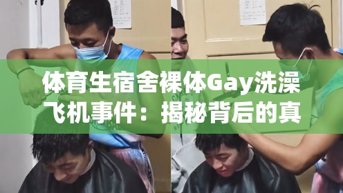 体育生宿舍裸体Gay洗澡飞机事件：揭秘背后的真实故事与网络热议