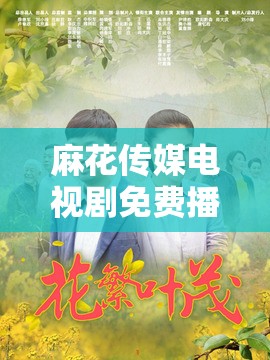 麻花传媒电视剧免费播放第24集：精彩剧情揭秘，观众热议不断，不容错过的经典时刻