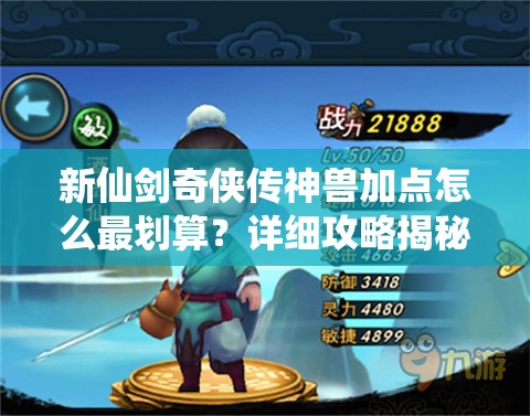 新仙剑奇侠传神兽加点怎么最划算？详细攻略揭秘！