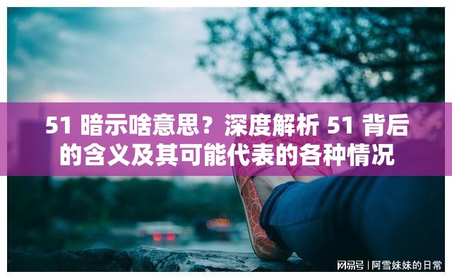 51 暗示啥意思？深度解析 51 背后的含义及其可能代表的各种情况