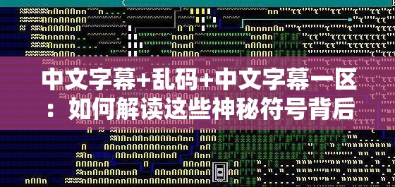 中文字幕+乱码+中文字幕一区：如何解读这些神秘符号背后的秘密？完整解析与实用指南