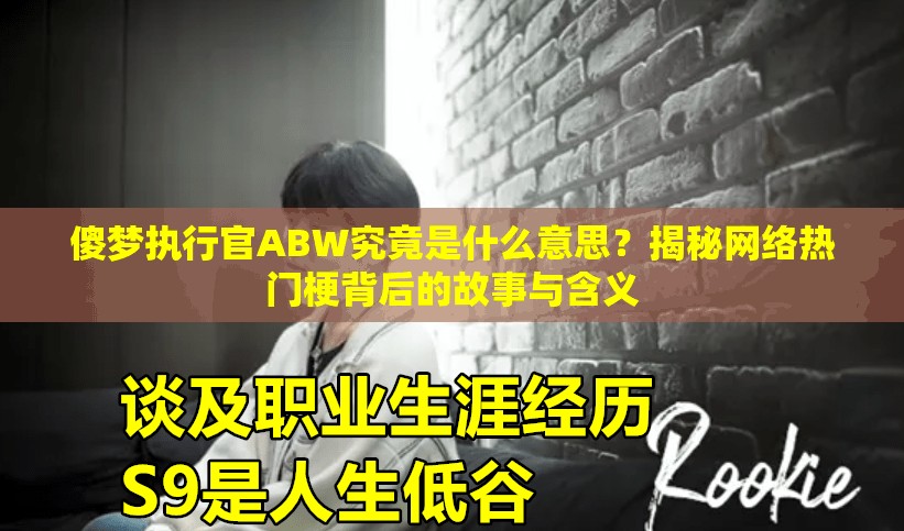 傻梦执行官ABW究竟是什么意思？揭秘网络热门梗背后的故事与含义