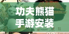 功夫熊猫手游安装包有多大？配置需求又该如何满足呢？