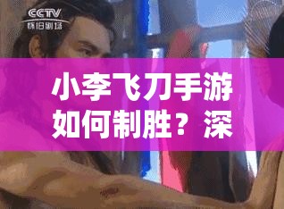 小李飞刀手游如何制胜？深度攻略揭秘底层逻辑与实战操作奥秘