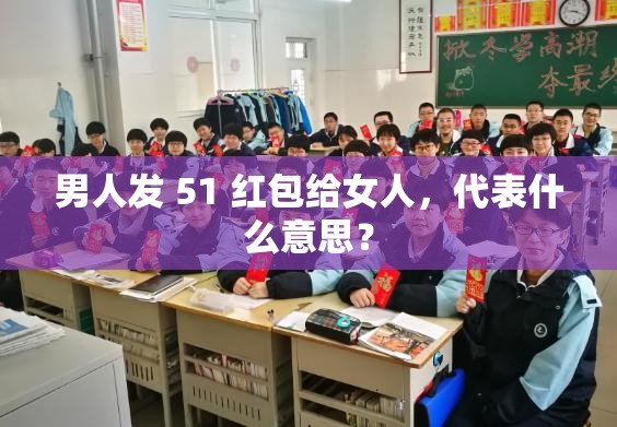 男人发 51 红包给女人，代表什么意思？