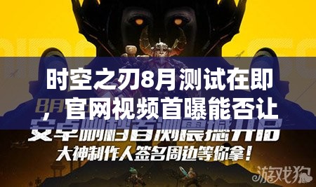 时空之刃8月测试在即，官网视频首曝能否让硬派格斗再掀热潮？