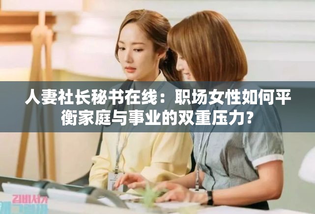 人妻社长秘书在线：职场女性如何平衡家庭与事业的双重压力？