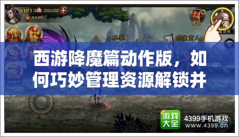 西游降魔篇动作版，如何巧妙管理资源解锁并升级技能？