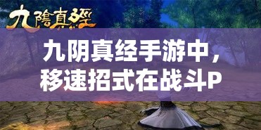 九阴真经手游中，移速招式在战斗PK中究竟能发挥多大作用？