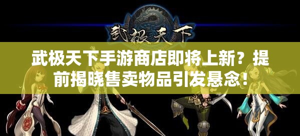 武极天下手游商店即将上新？提前揭晓售卖物品引发悬念！