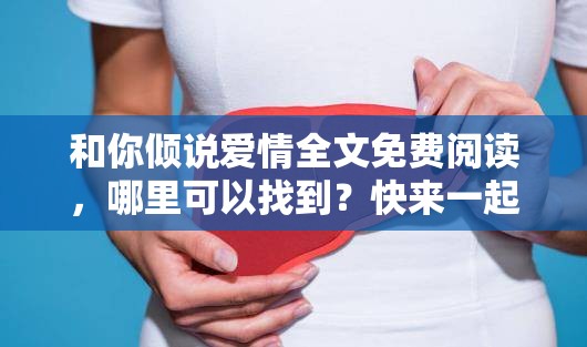 和你倾说爱情全文免费阅读，哪里可以找到？快来一起探讨