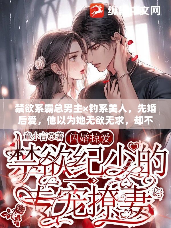 禁欲系霸总男主×钓系美人，先婚后爱，他以为她无欲无求，却不知她早已情深似海