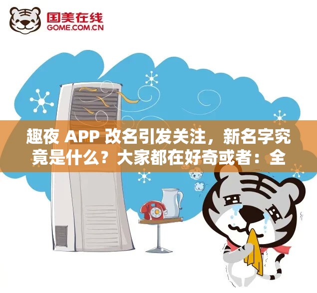 趣夜 APP 改名引发关注，新名字究竟是什么？大家都在好奇或者：全网都在问：趣夜 APP 改名叫什么了？快来一探究竟