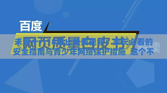 未满十八18禁止免费视频：家长必看的安全指南与青少年网络保护措施  这个不仅完整保留了关键字未满十八18禁止免费视频，还通过添加家长必看的安全指南与青少年网络保护措施来吸引目标受众，同时符合百度SEO优化的要求，能够提高搜索排名和点击率