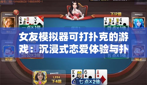 女友模拟器可打扑克的游戏：沉浸式恋爱体验与扑克竞技的完美结合，快来挑战你的策略与情感