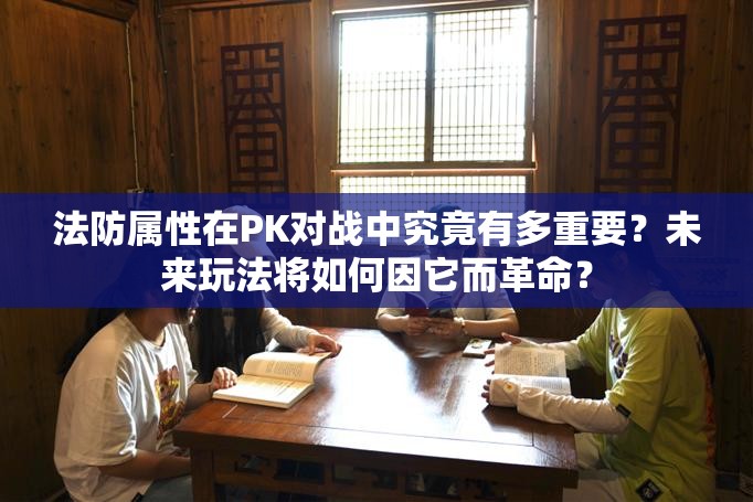 法防属性在PK对战中究竟有多重要？未来玩法将如何因它而革命？