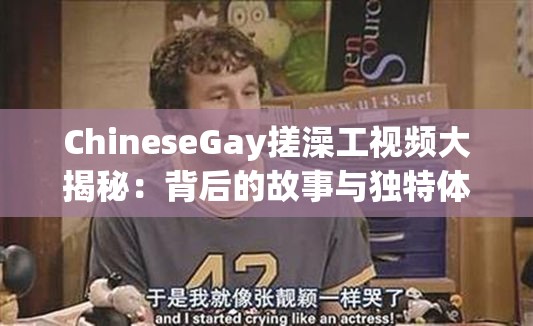 ChineseGay搓澡工视频大揭秘：背后的故事与独特体验究竟是什么？