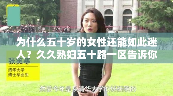 为什么五十岁的女性还能如此迷人？久久熟妇五十路一区告诉你答案