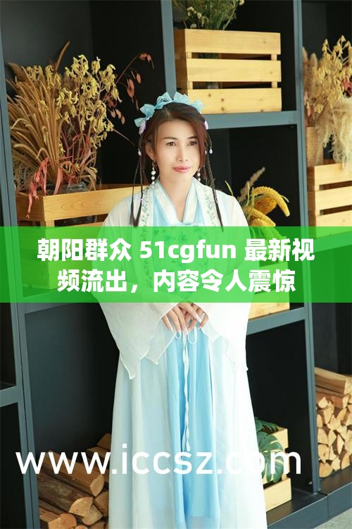 朝阳群众 51cgfun 最新视频流出，内容令人震惊