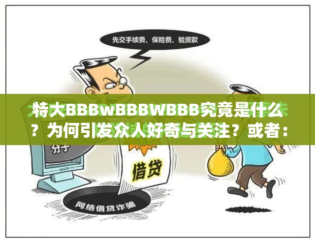 特大BBBwBBBWBBB究竟是什么？为何引发众人好奇与关注？或者：特大 BBBwBBBWBBB 惊现，背后隐藏着怎样不为人知的秘密？又或者：特大 BBBwBBBWBBB 突然出现，将给行业带来何种巨大影响？