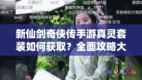 新仙剑奇侠传手游真灵套装如何获取？全面攻略大揭秘！