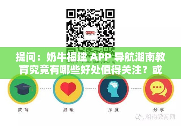 提问：奶牛福建 APP 导航湖南教育究竟有哪些好处值得关注？或当下热门：奶牛福建 APP 导航湖南教育的好处，你知道多少？