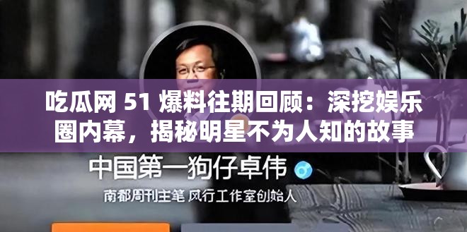 吃瓜网 51 爆料往期回顾：深挖娱乐圈内幕，揭秘明星不为人知的故事