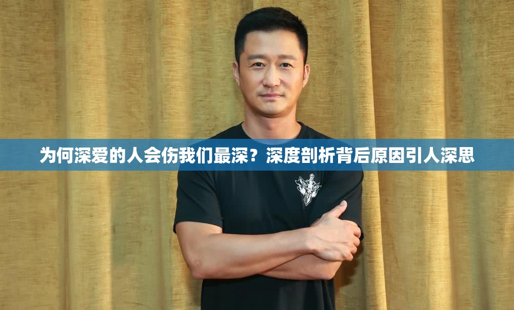 为何深爱的人会伤我们最深？深度剖析背后原因引人深思