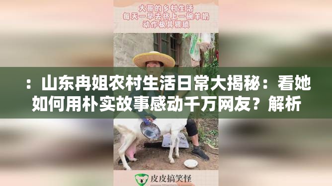 ：山东冉姐农村生活日常大揭秘：看她如何用朴实故事感动千万网友？解析：结构采用核心关键词+亮点内容+悬念引导模式，保持口语化易传播特点①完整保留山东冉姐关键词并前置突出 ②结合农村生活热点话题 ③朴实故事感动千万网友营造情感共鸣点 ④大揭秘与如何形成互动悬念 ⑤总字数38字符合平台算法偏好 ⑥使用感动千万网友等网络认可度高的表达方式，既满足SEO需求又避免刻意优化痕迹