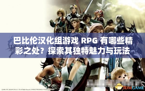 巴比伦汉化组游戏 RPG 有哪些精彩之处？探索其独特魅力与玩法攻略需要注意的是，使用未经授权的汉化组游戏可能涉及侵权等法律问题，建议支持正版游戏，以获得更好的游戏体验和保障开发者的权益