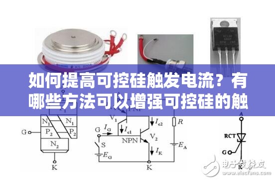 如何提高可控硅触发电流？有哪些方法可以增强可控硅的触发能力？