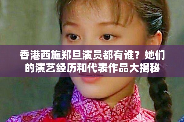 香港西施郑旦演员都有谁？她们的演艺经历和代表作品大揭秘